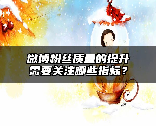 微博粉丝质量的提升需要关注哪些指标？