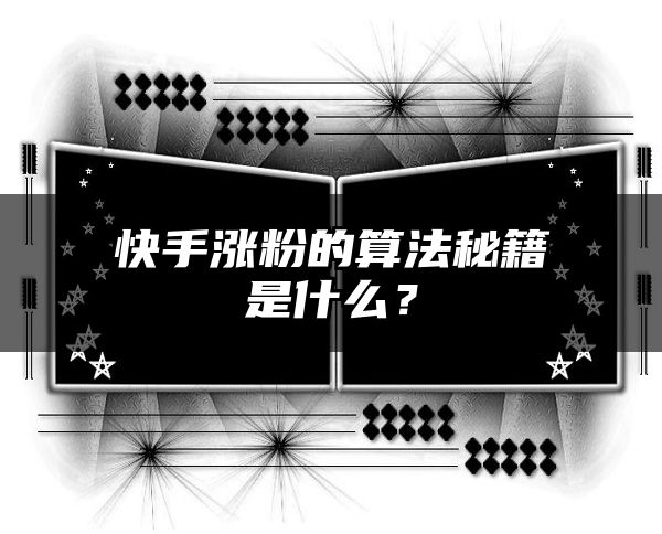 快手涨粉的算法秘籍是什么？