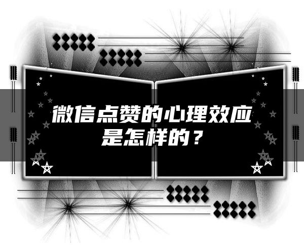 微信点赞的心理效应是怎样的？