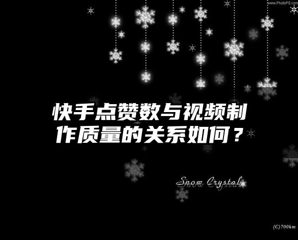 快手点赞数与视频制作质量的关系如何？