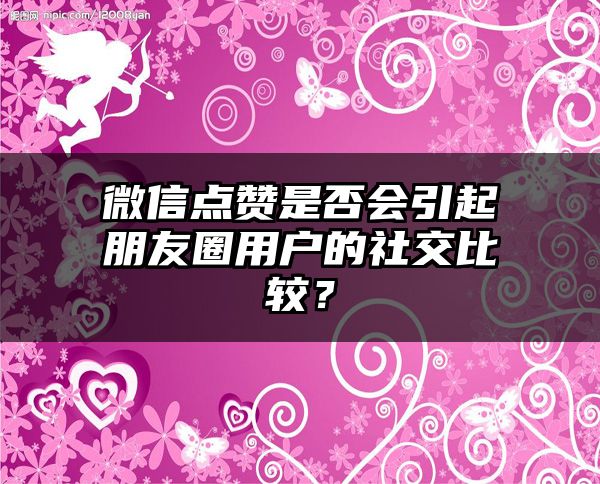 微信点赞是否会引起朋友圈用户的社交比较？