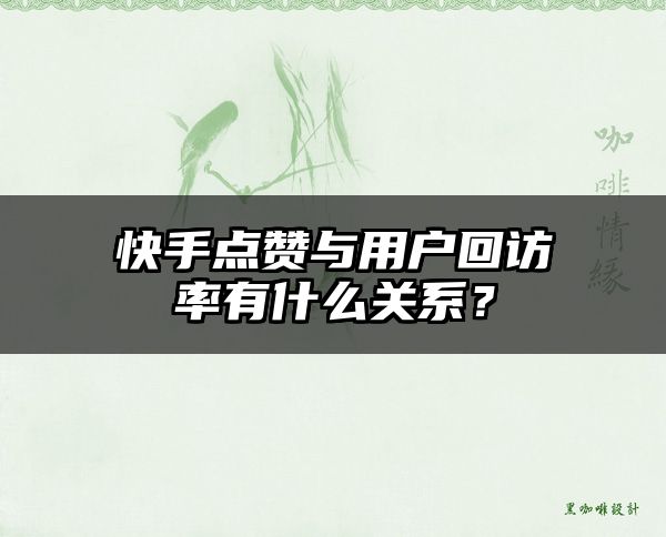 快手点赞与用户回访率有什么关系？