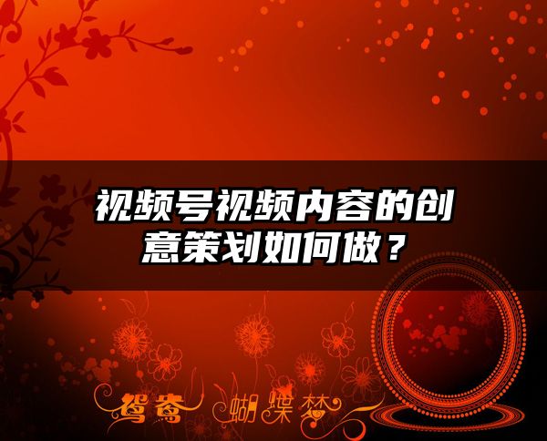 视频号视频内容的创意策划如何做？