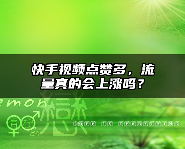 快手视频点赞多，流量真的会上涨吗？