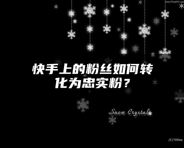 快手上的粉丝如何转化为忠实粉？
