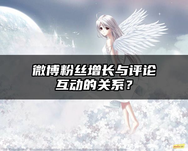 微博粉丝增长与评论互动的关系？