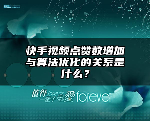 快手视频点赞数增加与算法优化的关系是什么？