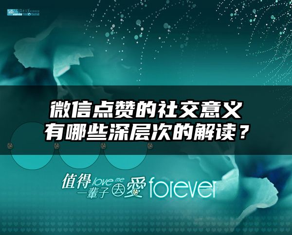 微信点赞的社交意义有哪些深层次的解读？