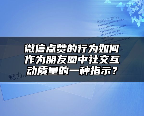 微信点赞的行为如何作为朋友圈中社交互动质量的一种指示？