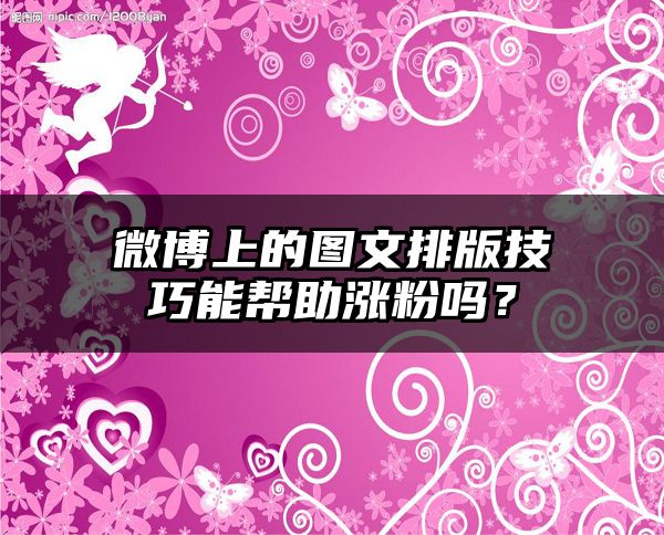 微博上的图文排版技巧能帮助涨粉吗？