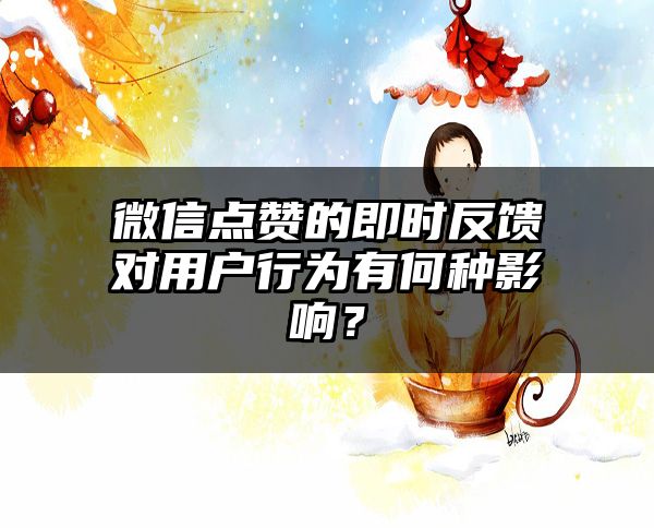 微信点赞的即时反馈对用户行为有何种影响？