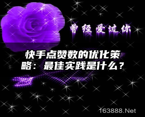快手点赞数的优化策略：最佳实践是什么？