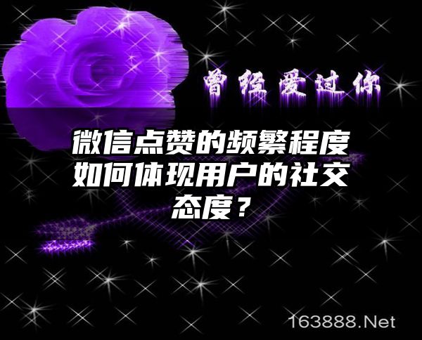微信点赞的频繁程度如何体现用户的社交态度？